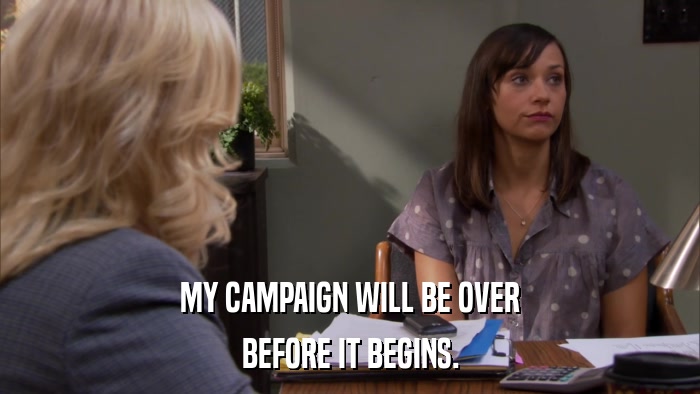 MY CAMPAIGN WILL BE OVER BEFORE IT BEGINS. 