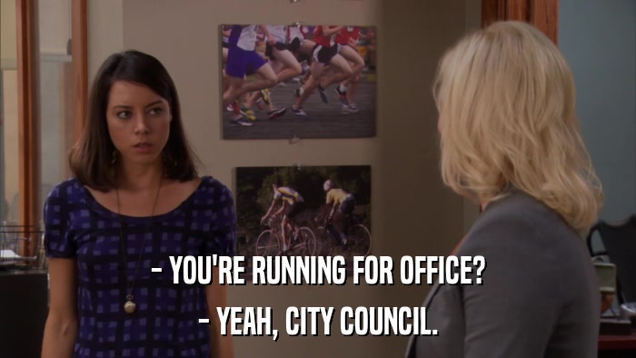 - YOU'RE RUNNING FOR OFFICE? - YEAH, CITY COUNCIL. 
