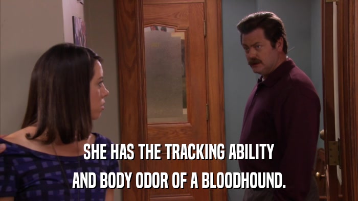 SHE HAS THE TRACKING ABILITY AND BODY ODOR OF A BLOODHOUND. 