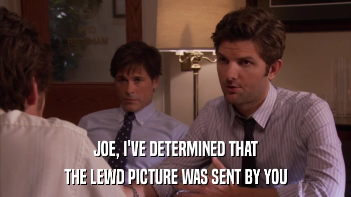 JOE, I'VE DETERMINED THAT THE LEWD PICTURE WAS SENT BY YOU 