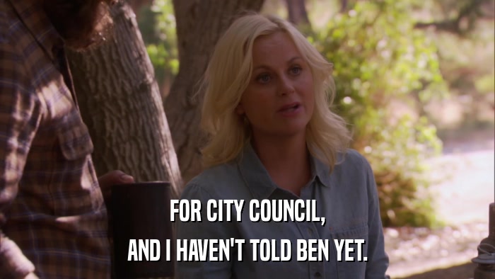 FOR CITY COUNCIL, AND I HAVEN'T TOLD BEN YET. 