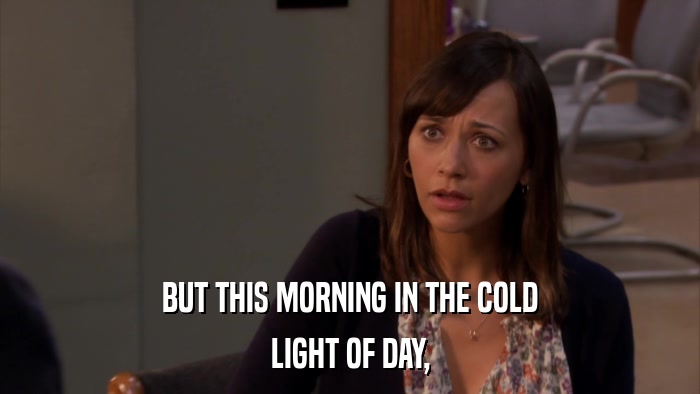 BUT THIS MORNING IN THE COLD LIGHT OF DAY, 
