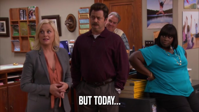 BUT TODAY...  