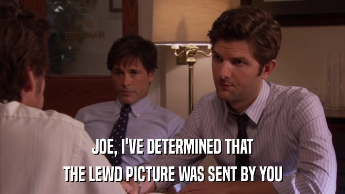 JOE, I'VE DETERMINED THAT THE LEWD PICTURE WAS SENT BY YOU 