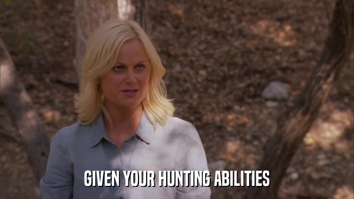 GIVEN YOUR HUNTING ABILITIES  