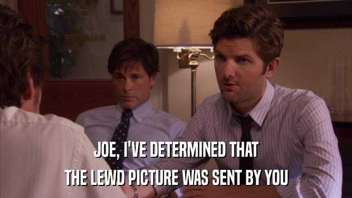 JOE, I'VE DETERMINED THAT THE LEWD PICTURE WAS SENT BY YOU 