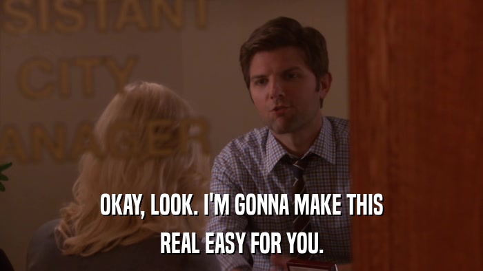 OKAY, LOOK. I'M GONNA MAKE THIS REAL EASY FOR YOU. 