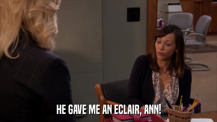 HE GAVE ME AN ECLAIR, ANN!  
