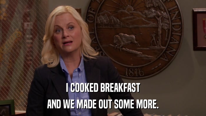 I COOKED BREAKFAST AND WE MADE OUT SOME MORE. 
