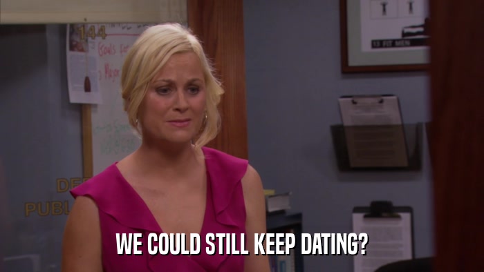 WE COULD STILL KEEP DATING?  