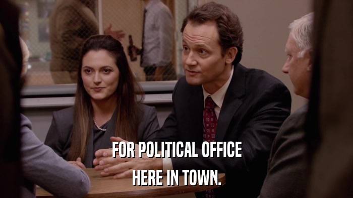 FOR POLITICAL OFFICE HERE IN TOWN. 
