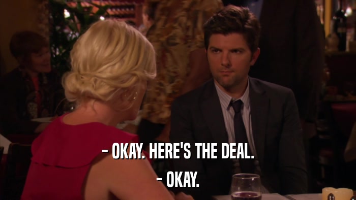 - OKAY. HERE'S THE DEAL. - OKAY. 