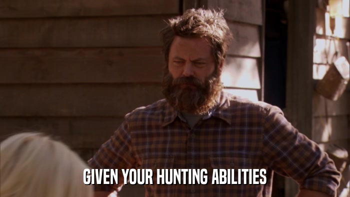 GIVEN YOUR HUNTING ABILITIES  