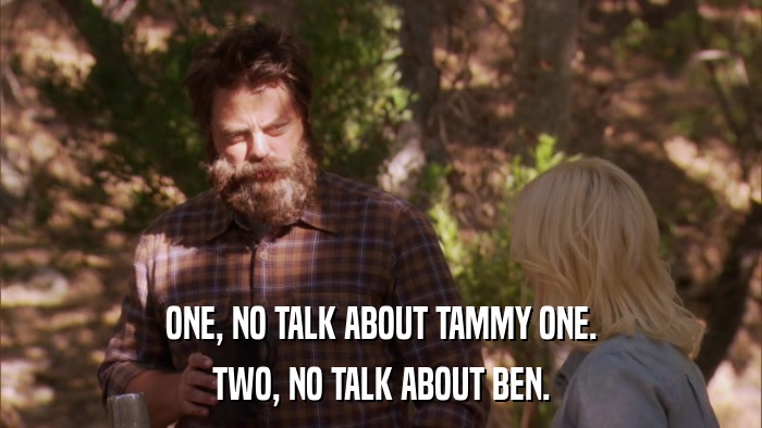 ONE, NO TALK ABOUT TAMMY ONE. TWO, NO TALK ABOUT BEN. 