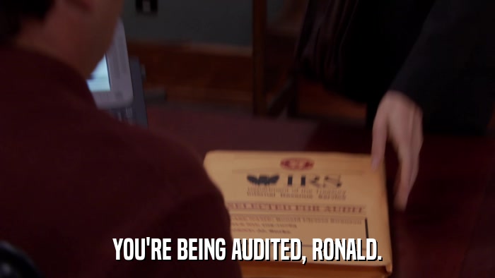 YOU'RE BEING AUDITED, RONALD.  