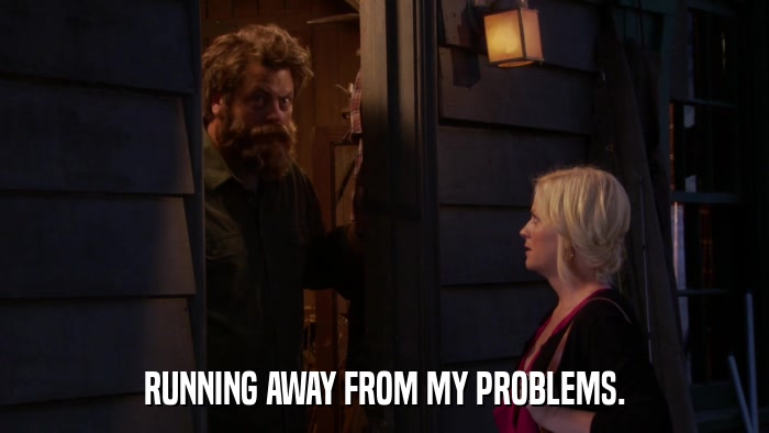 RUNNING AWAY FROM MY PROBLEMS.  