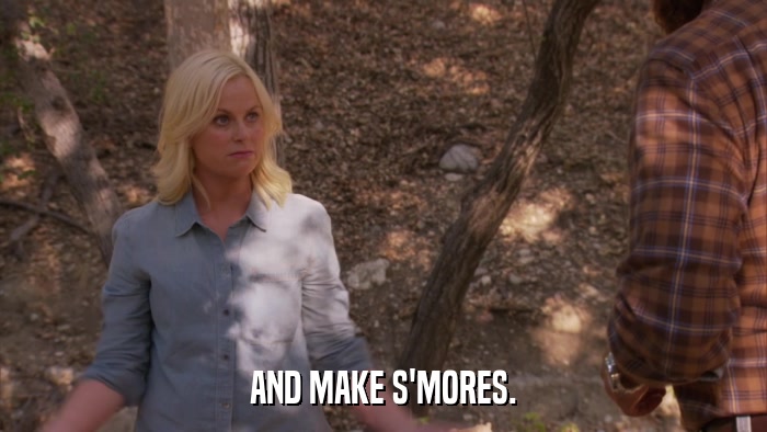 AND MAKE S'MORES.  