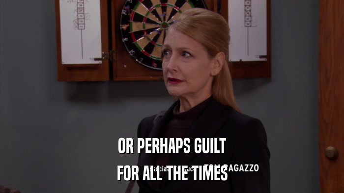 OR PERHAPS GUILT FOR ALL THE TIMES 