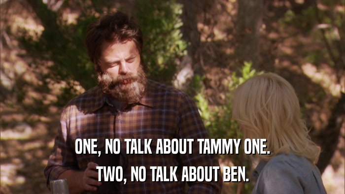 ONE, NO TALK ABOUT TAMMY ONE. TWO, NO TALK ABOUT BEN. 