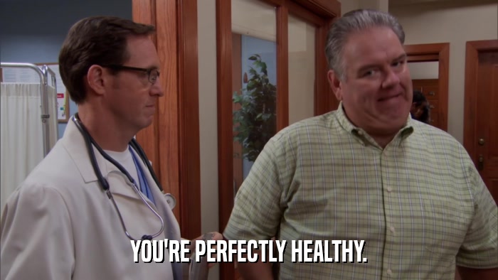YOU'RE PERFECTLY HEALTHY.  