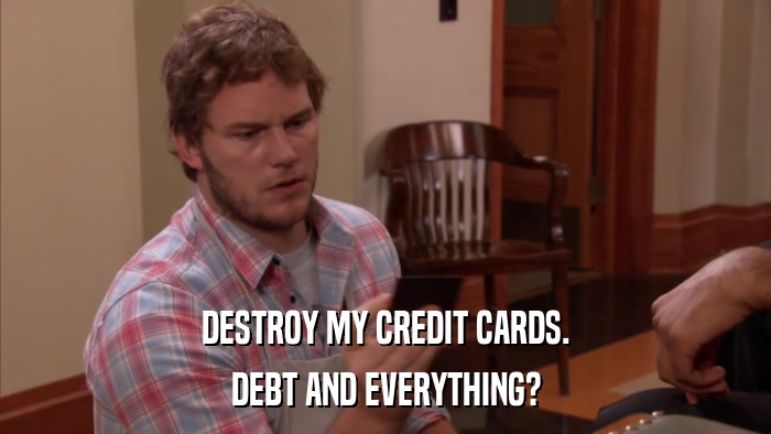 DESTROY MY CREDIT CARDS. DEBT AND EVERYTHING? 