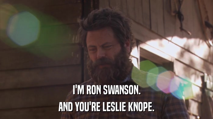 I'M RON SWANSON. AND YOU'RE LESLIE KNOPE. 