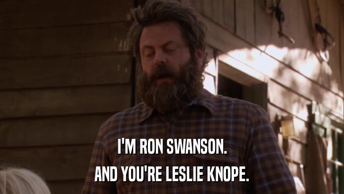 I'M RON SWANSON. AND YOU'RE LESLIE KNOPE. 