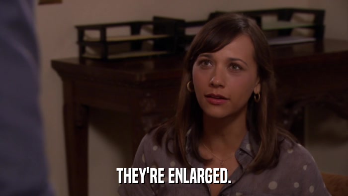 THEY'RE ENLARGED.  
