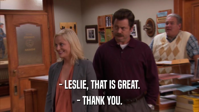 - LESLIE, THAT IS GREAT. - THANK YOU. 