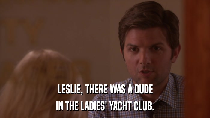 LESLIE, THERE WAS A DUDE IN THE LADIES' YACHT CLUB. 