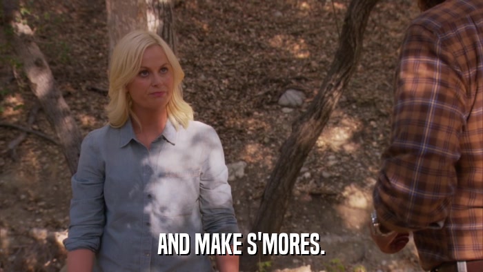 AND MAKE S'MORES.  