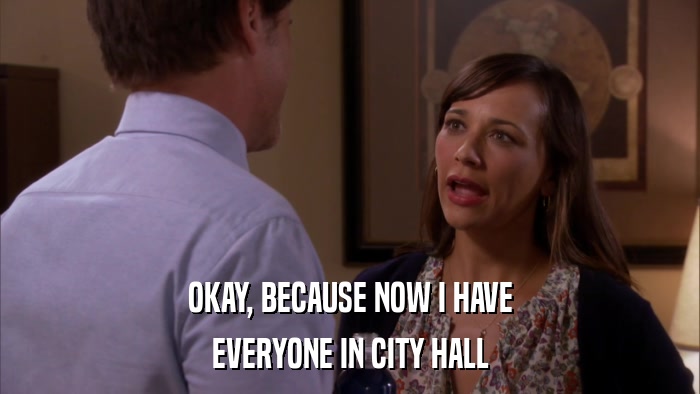OKAY, BECAUSE NOW I HAVE EVERYONE IN CITY HALL 