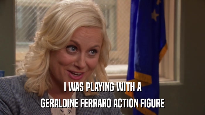 I WAS PLAYING WITH A GERALDINE FERRARO ACTION FIGURE 