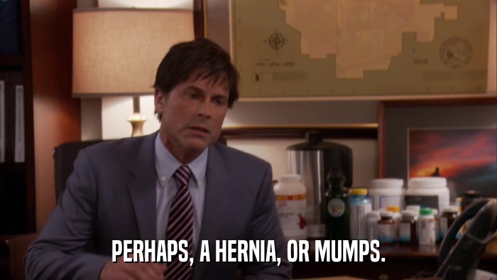 PERHAPS, A HERNIA, OR MUMPS.  