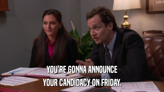 YOU'RE GONNA ANNOUNCE YOUR CANDIDACY ON FRIDAY. 