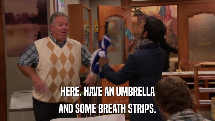 HERE. HAVE AN UMBRELLA AND SOME BREATH STRIPS. 
