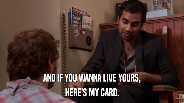 AND IF YOU WANNA LIVE YOURS, HERE'S MY CARD. 