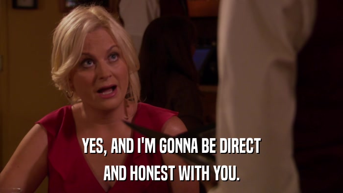YES, AND I'M GONNA BE DIRECT AND HONEST WITH YOU. 