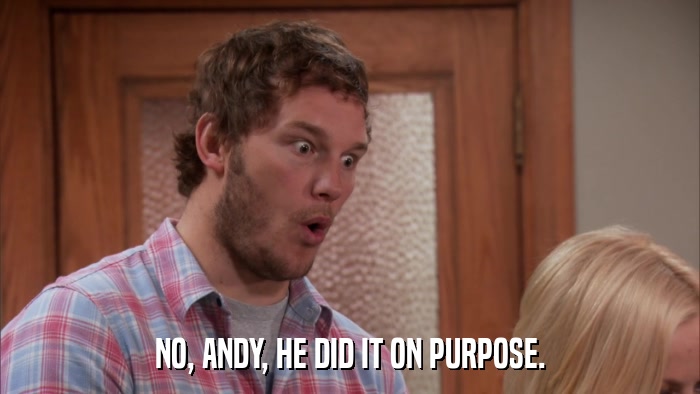 NO, ANDY, HE DID IT ON PURPOSE.  