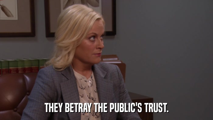 THEY BETRAY THE PUBLIC'S TRUST.  