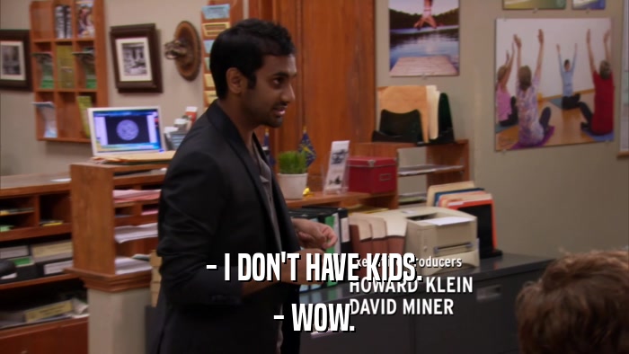 - I DON'T HAVE KIDS. - WOW. 