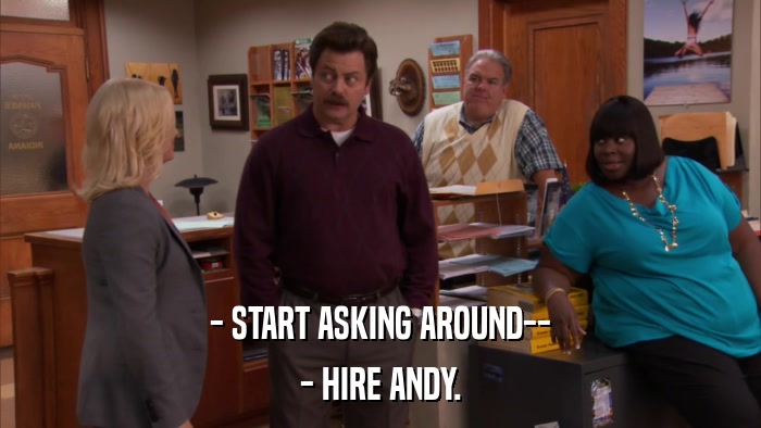 - START ASKING AROUND-- - HIRE ANDY. 