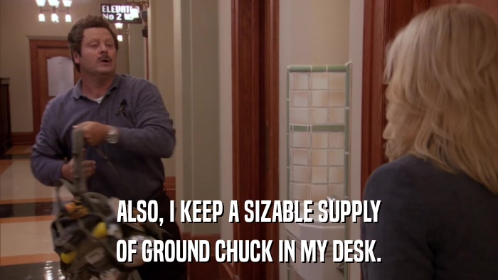 ALSO, I KEEP A SIZABLE SUPPLY OF GROUND CHUCK IN MY DESK. 