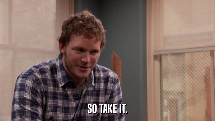 SO TAKE IT.  