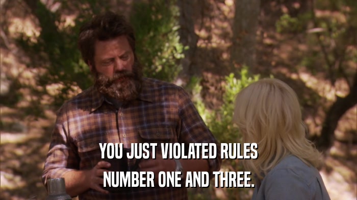 YOU JUST VIOLATED RULES NUMBER ONE AND THREE. 