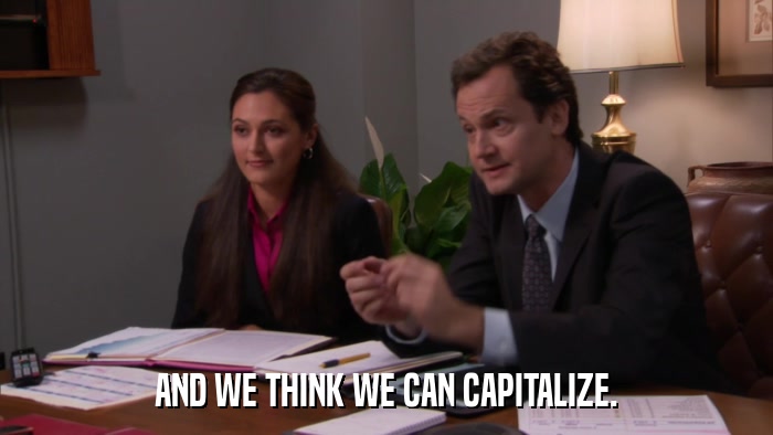 AND WE THINK WE CAN CAPITALIZE.  