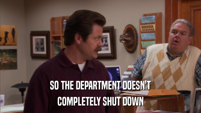 SO THE DEPARTMENT DOESN'T COMPLETELY SHUT DOWN 