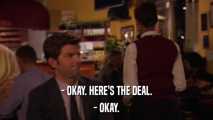 - OKAY. HERE'S THE DEAL. - OKAY. 