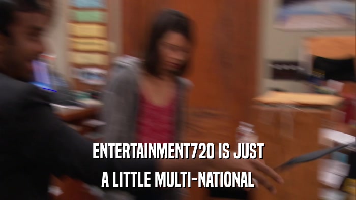 ENTERTAINMENT720 IS JUST A LITTLE MULTI-NATIONAL 