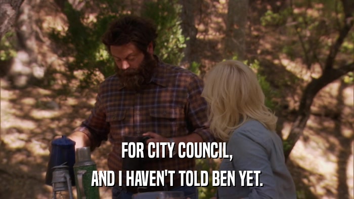 FOR CITY COUNCIL, AND I HAVEN'T TOLD BEN YET. 